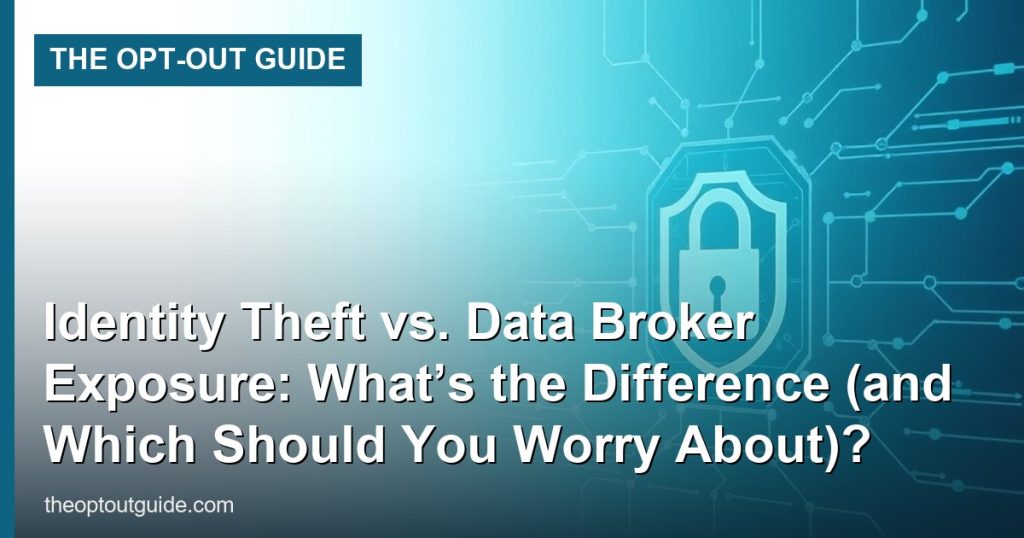 Identity Theft vs. Data Broker Exposure: What’s the Difference (and Which Should You Worry About)? - The Opt-Out Guide