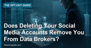 Does Deleting Your Social Media Accounts Remove You From Data Brokers?
